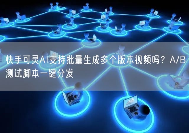 快手可灵AI支持批量生成多个版本视频吗？A/B测试脚本一键分发