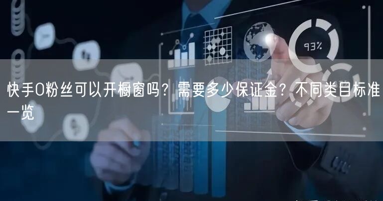 快手0粉丝可以开橱窗吗？需要多少保证金？不同类目标准一览