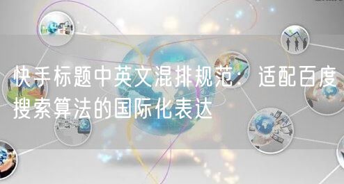 快手标题中英文混排规范：适配百度搜索算法的国际化表达