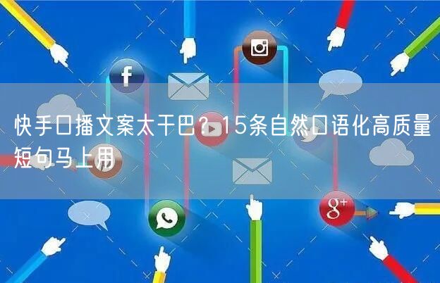 快手口播文案太干巴？15条自然口语化高质量短句马上用