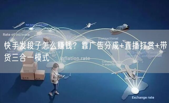 快手发段子怎么赚钱？靠广告分成+直播打赏+带货三合一模式