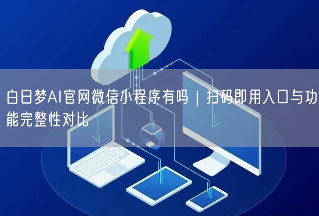 白日梦AI官网微信小程序有吗｜扫码即用入口与功能完整性对比