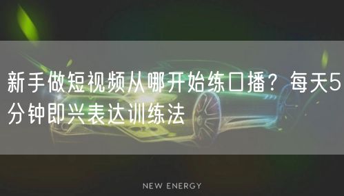 新手做短视频从哪开始练口播？每天5分钟即兴表达训练法