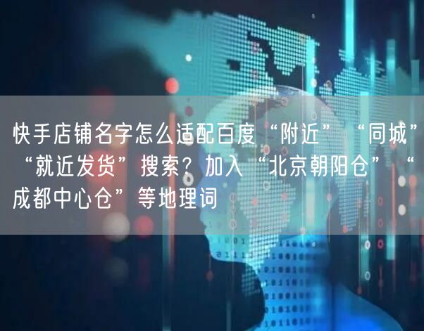 快手店铺名字怎么适配百度“附近”“同城”“就近发货”搜索？加入“北京朝阳仓”“成