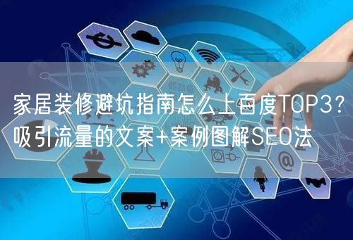 家居装修避坑指南怎么上百度TOP3？吸引流量的文案+案例图解SEO法