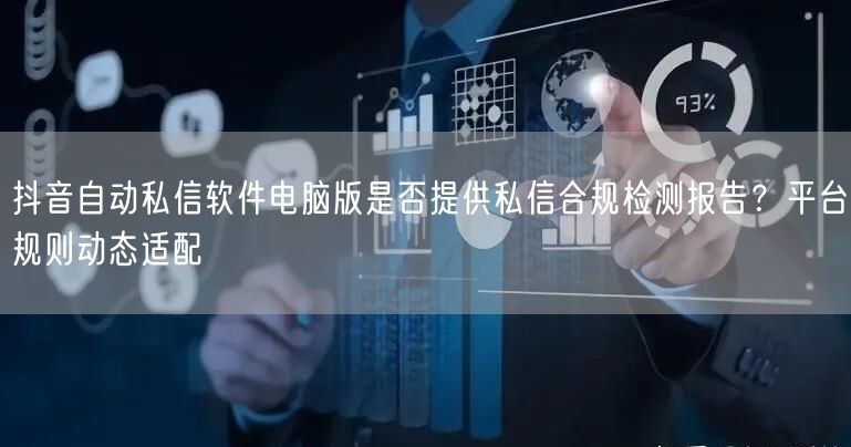 抖音自动私信软件电脑版是否提供私信合规检测报告？平台规则动态适配