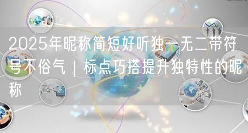 2025年昵称简短好听独一无二带符号不俗气｜标点巧搭提升独特性的昵称