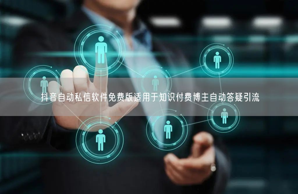 抖音自动私信软件免费版适用于知识付费博主自动答疑引流