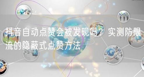 抖音自动点赞会被发现吗？实测防限流的隐蔽式点赞方法