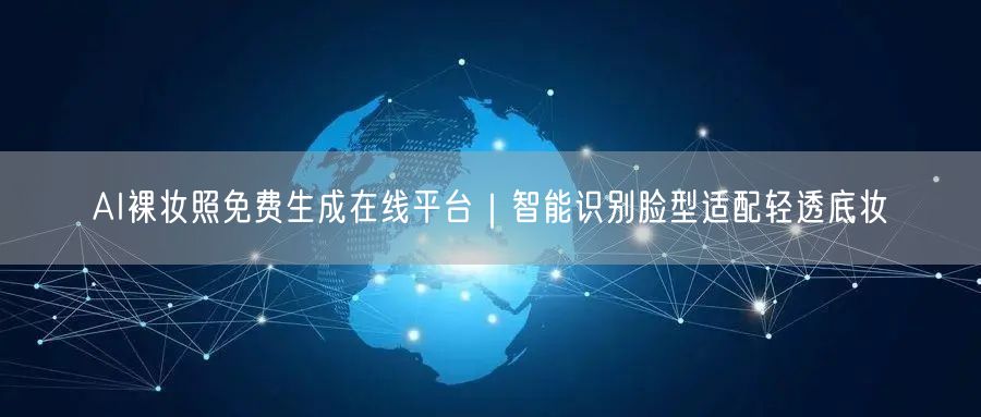 AI裸妆照免费生成在线平台｜智能识别脸型适配轻透底妆