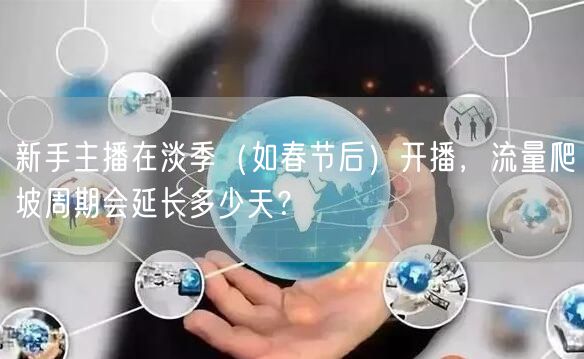 新手主播在淡季（如春节后）开播，流量爬坡周期会延长多少天？