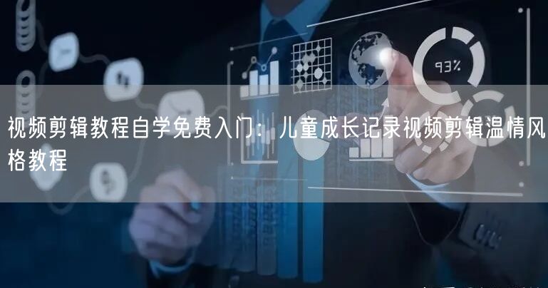 视频剪辑教程自学免费入门：儿童成长记录视频剪辑温情风格教程