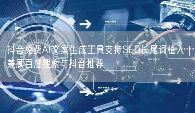 抖音免费AI文案生成工具支持SEO长尾词植入｜兼顾百度搜索与抖音推荐