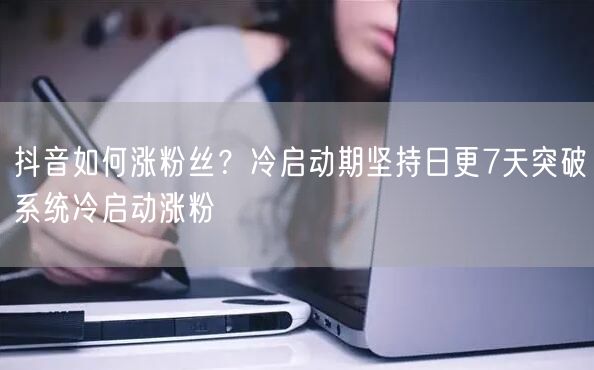 抖音如何涨粉丝？冷启动期坚持日更7天突破