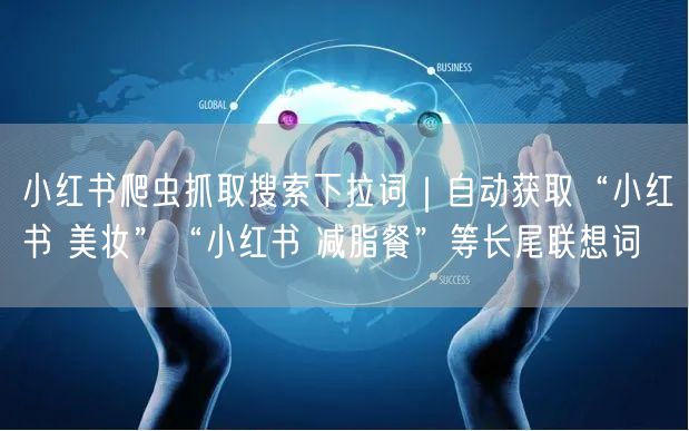 小红书爬虫抓取搜索下拉词｜自动获取“小红书 美妆”“小红书 减脂餐”等长尾联想词