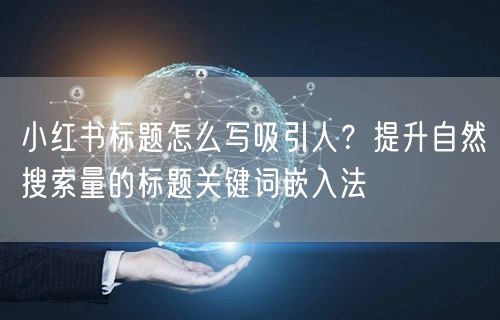 小红书标题怎么写吸引人？提升自然搜索量的标题关键词嵌入法