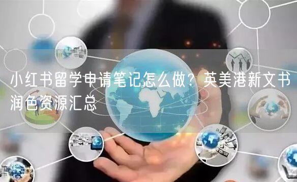 小红书留学申请笔记怎么做？英美港新文书润色资源汇总