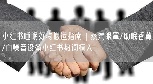 小红书睡眠好物搬运指南｜蒸汽眼罩/助眠香薰/白噪音设备小红书热词植入