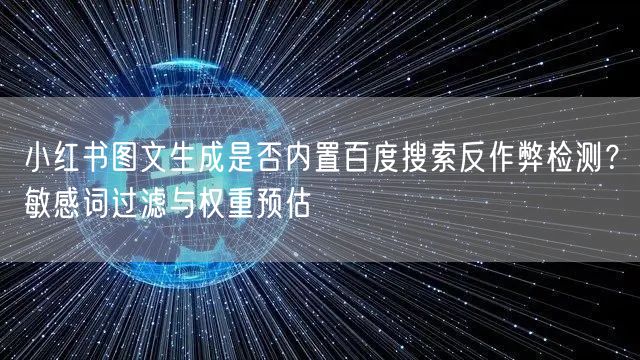 小红书图文生成是否内置百度搜索反作弊检测？敏感词过滤与权重预估