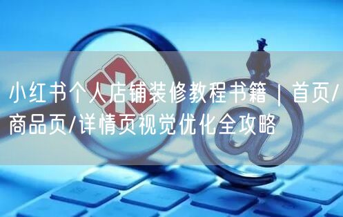 小红书个人店铺装修教程书籍｜首页/商品页/详情页视觉优化全攻略
