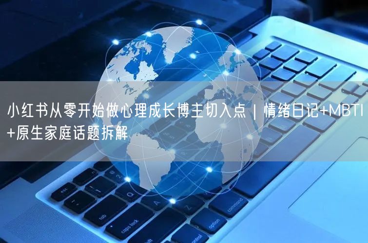 小红书从零开始做心理成长博主切入点｜情绪日记+MBTI+原生家庭话题拆解