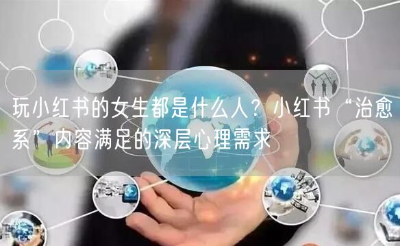 玩小红书的女生都是什么人？小红书“治愈系”内容满足的深层心理需求