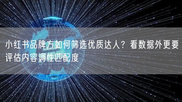 小红书品牌方如何筛选优质达人？看数据外更要评估内容调性匹配度