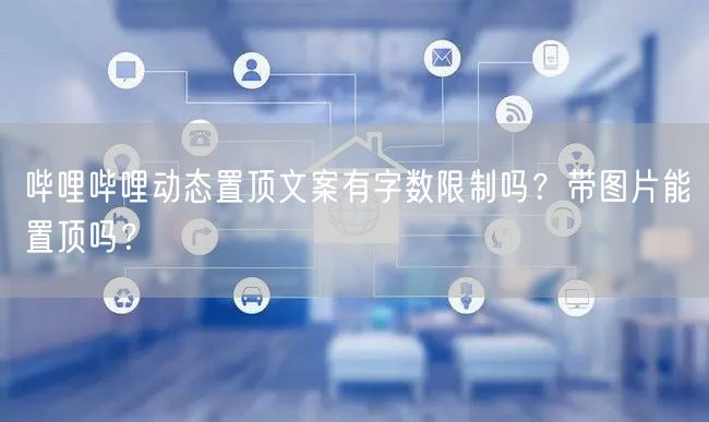 哔哩哔哩动态置顶文案有字数限制吗？带图片能置顶吗？