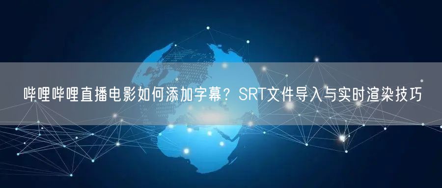 哔哩哔哩直播电影如何添加字幕？SRT文件导入与实时渲染技巧