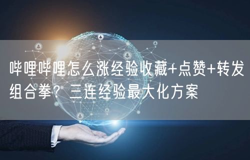 哔哩哔哩怎么涨经验收藏+点赞+转发组合拳？三连经验最大化方案