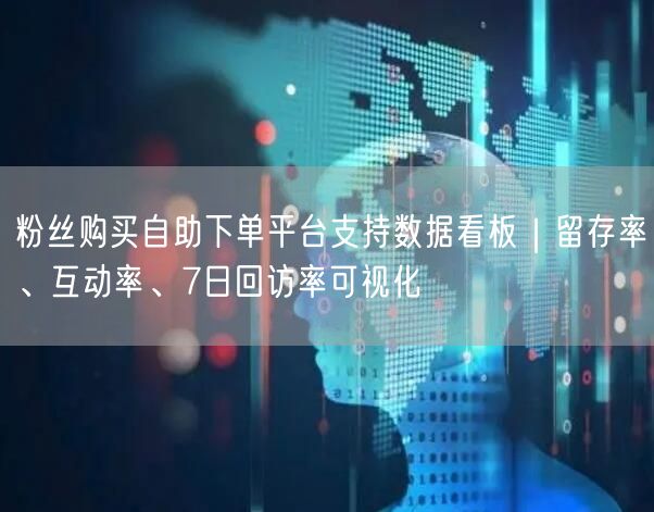 粉丝购买自助下单平台支持数据看板｜留存率、互动率、7日回访率可视化