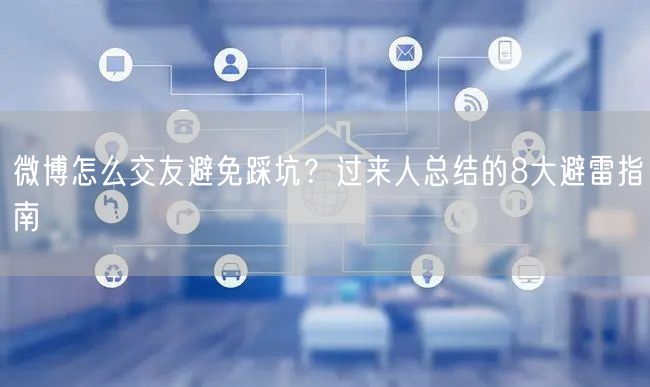 微博怎么交友避免踩坑？过来人总结的8大避雷指南