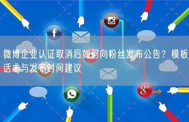 微博企业认证取消后如何向粉丝发布公告？模板话术与发布时间建议