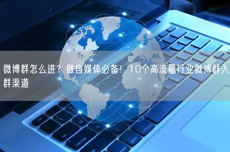 微博群怎么进？做自媒体必备！10个高流量行业微博群入群渠道