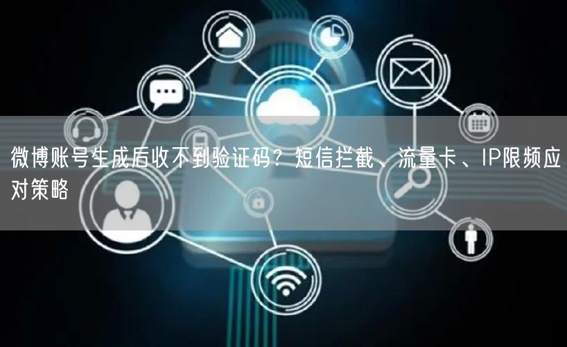 微博账号生成后收不到验证码？短信拦截、流量卡、IP限频应对策略