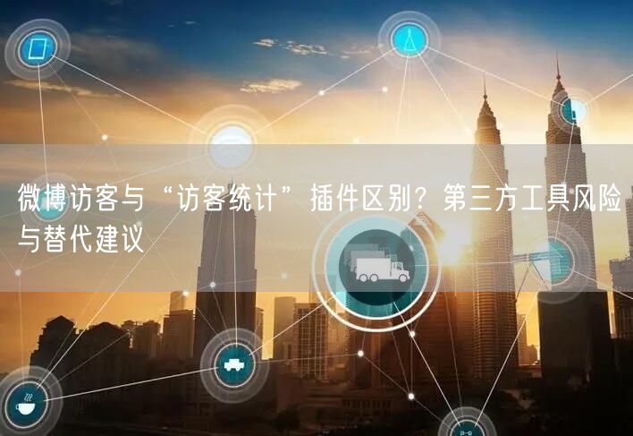 微博访客与“访客统计”插件区别？第三方工具风险与替代建议