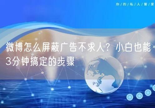 微博怎么屏蔽广告不求人？小白也能3分钟搞定的步骤