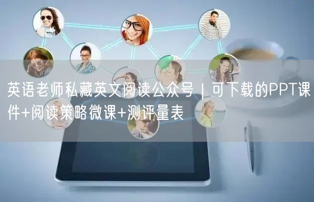 英语老师私藏英文阅读公众号｜可下载的PPT课件+阅读策略微课+测评量表