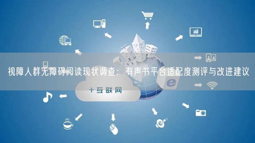 视障人群无障碍阅读现状调查：有声书平台适配度测评与改进建议