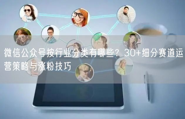 微信公众号按行业分类有哪些？30+细分赛道运营策略与涨粉技巧