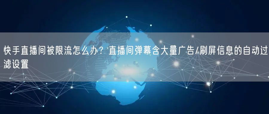快手直播间被限流怎么办？直播间弹幕含大量