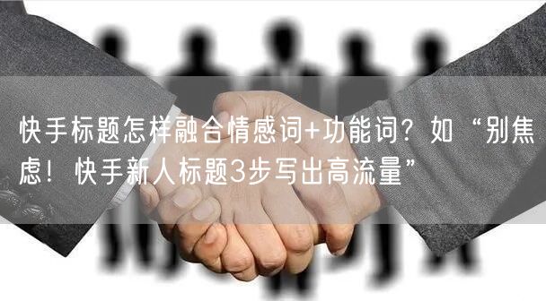 快手标题怎样融合情感词+功能词？如“别焦虑！快手新人标题3步写出高流量”