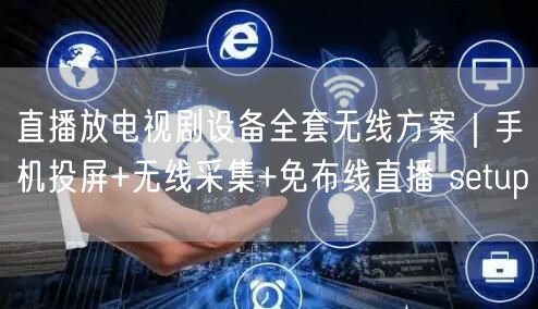 直播放电视剧设备全套无线方案｜手机投屏+