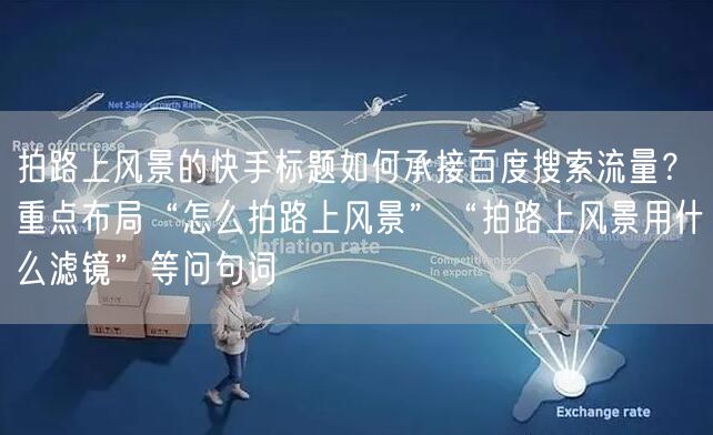 拍路上风景的快手标题如何承接百度搜索流量？重点布局“怎么拍路上风景”“拍路上风景