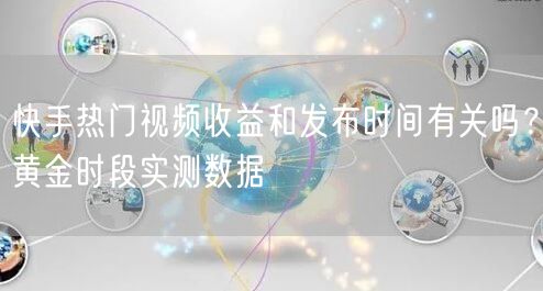 快手热门视频收益和发布时间有关吗？黄金时段实测数据