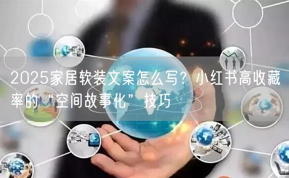 2025家居软装文案怎么写？小红书高收藏率的“空间故事化”技巧