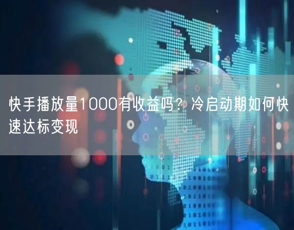 快手播放量1000有收益吗？冷启动期如何