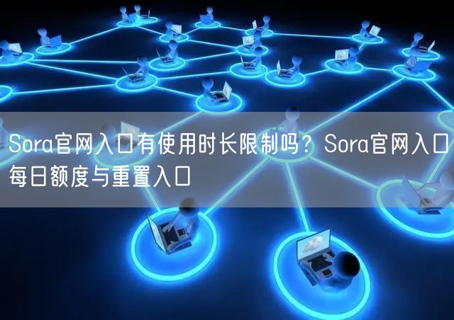 Sora官网入口有使用时长限制吗？Sora官网入口每日额度与重置入口
