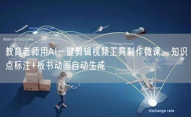 教育老师用AI一键剪辑视频工具制作微课，知识点标注+板书动画自动生成