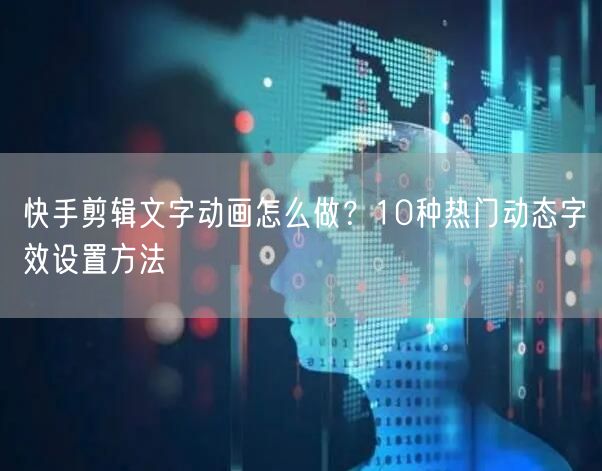 快手剪辑文字动画怎么做？10种热门动态字